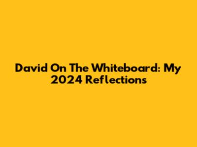 David On The Whiteboard: My 2024 Reflections
