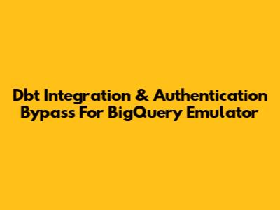Dbt Integration & Authentication Bypass For BigQuery Emulator