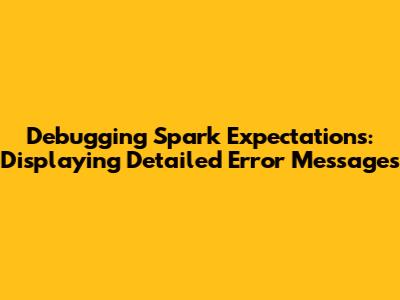 Debugging Spark Expectations: Displaying Detailed Error Messages