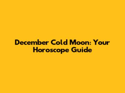 December Cold Moon: Your Horoscope Guide