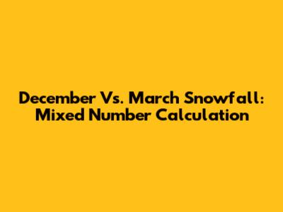 December Vs. March Snowfall: Mixed Number Calculation
