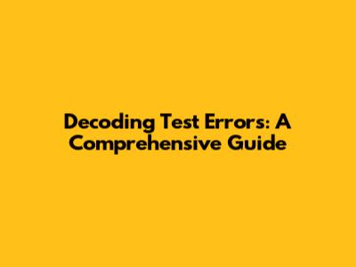 Decoding Test Errors: A Comprehensive Guide