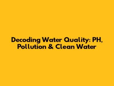 Decoding Water Quality: PH, Pollution & Clean Water
