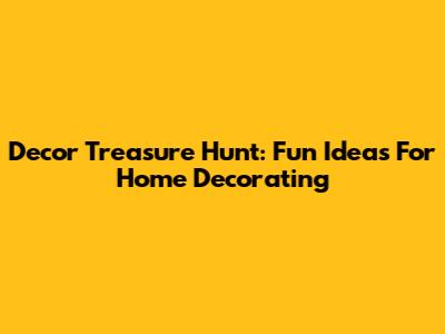 Decor Treasure Hunt: Fun Ideas For Home Decorating