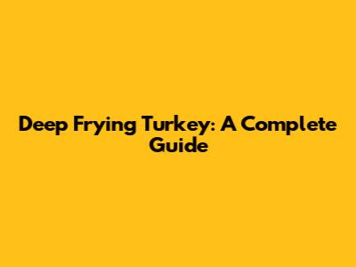 Deep Frying Turkey: A Complete Guide