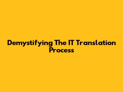 Demystifying The IT Translation Process