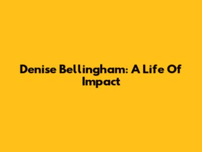 Denise Bellingham: A Life Of Impact