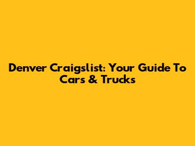 Denver Craigslist: Your Guide To Cars & Trucks