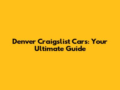 Denver Craigslist Cars: Your Ultimate Guide
