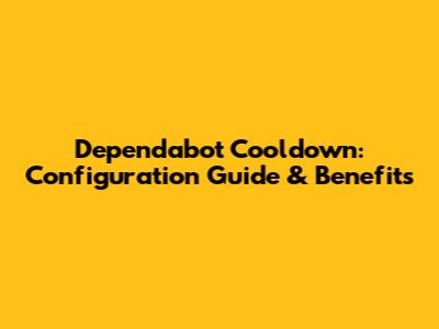 Dependabot Cooldown: Configuration Guide & Benefits