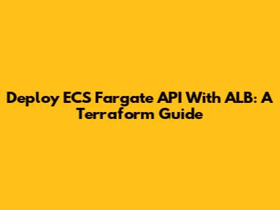 Deploy ECS Fargate API With ALB: A Terraform Guide