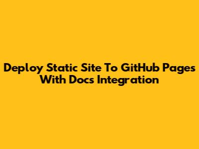 Deploy Static Site To GitHub Pages With Docs Integration
