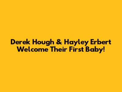Derek Hough & Hayley Erbert Welcome Their First Baby!