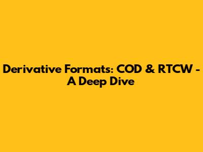 Derivative Formats: COD & RTCW - A Deep Dive
