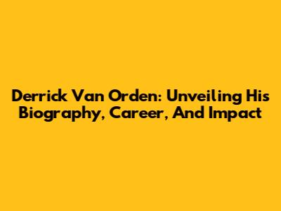 Derrick Van Orden: Unveiling His Biography, Career, And Impact