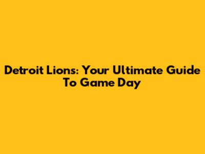 Detroit Lions: Your Ultimate Guide To Game Day