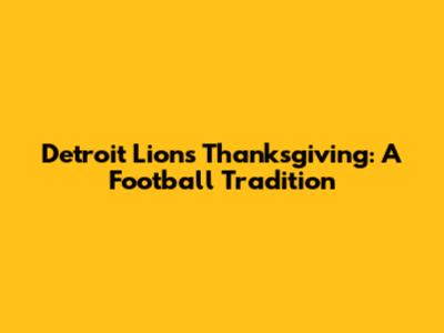 Detroit Lions Thanksgiving: A Football Tradition