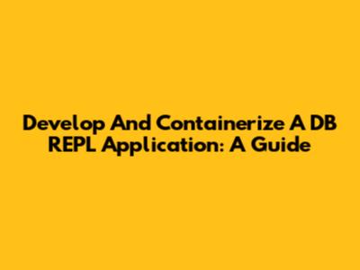 Develop And Containerize A DB REPL Application: A Guide