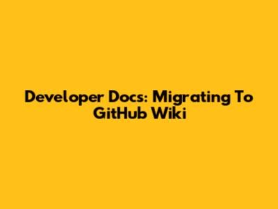 Developer Docs: Migrating To GitHub Wiki