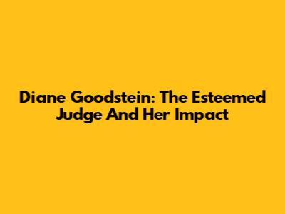 Diane Goodstein: The Esteemed Judge And Her Impact