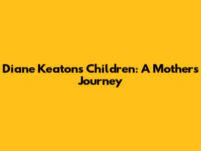 Diane Keaton's Children: A Mother's Journey