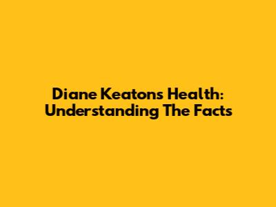 Diane Keaton's Health: Understanding The Facts