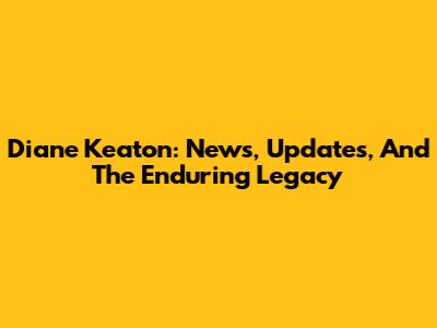Diane Keaton: News, Updates, And The Enduring Legacy