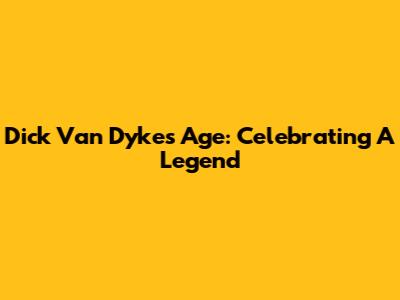 Dick Van Dyke's Age: Celebrating A Legend