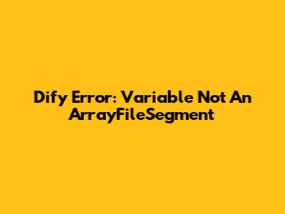 Dify Error: Variable Not An ArrayFileSegment