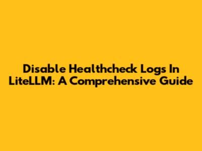 Disable Healthcheck Logs In LiteLLM: A Comprehensive Guide