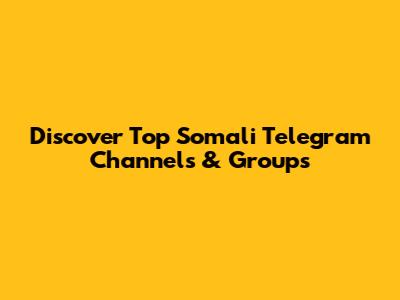 Discover Top Somali Telegram Channels & Groups