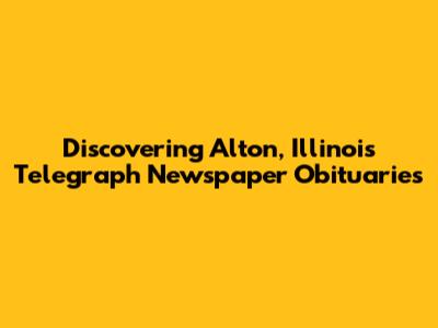 Discovering Alton, Illinois Telegraph Newspaper Obituaries