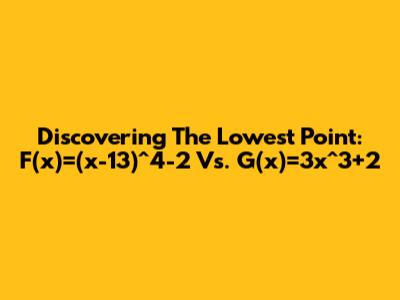 Discovering The Lowest Point: F(x)=(x-13)^4-2 Vs. G(x)=3x^3+2