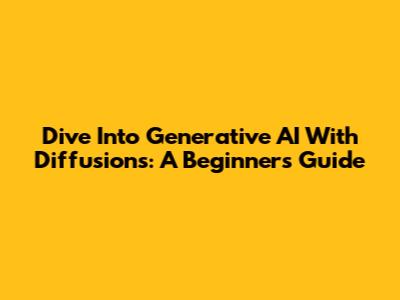 Dive Into Generative AI With Diffusions: A Beginner's Guide
