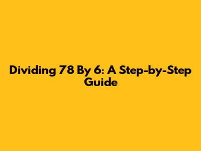 Dividing 78 By 6: A Step-by-Step Guide