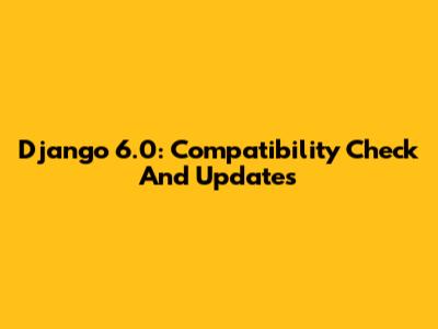 Django 6.0: Compatibility Check And Updates