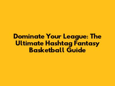 Dominate Your League: The Ultimate Hashtag Fantasy Basketball Guide