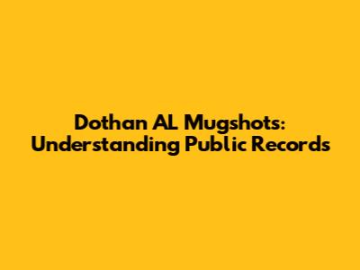 Dothan AL Mugshots: Understanding Public Records