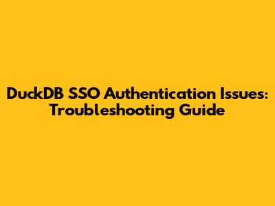 DuckDB SSO Authentication Issues: Troubleshooting Guide