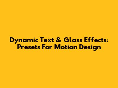 Dynamic Text & Glass Effects: Presets For Motion Design