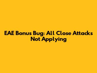 EAE Bonus Bug: 'All Close Attacks' Not Applying
