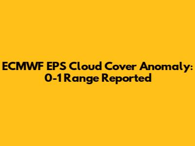 ECMWF EPS Cloud Cover Anomaly: 0-1 Range Reported