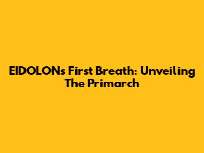 EIDOLON's First Breath: Unveiling The Primarch