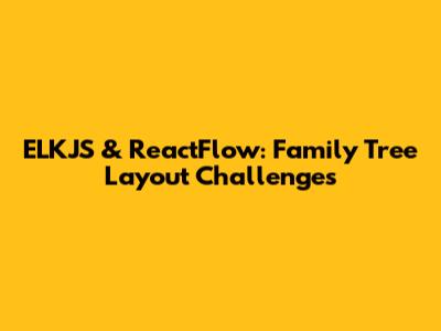 ELKJS & ReactFlow: Family Tree Layout Challenges