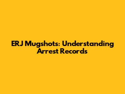 ERJ Mugshots: Understanding Arrest Records