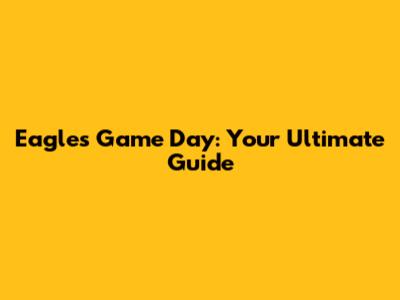 Eagles Game Day: Your Ultimate Guide