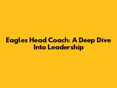 Eagles Head Coach: A Deep Dive Into Leadership