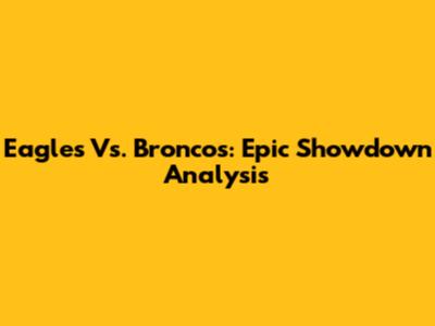 Eagles Vs. Broncos: Epic Showdown Analysis