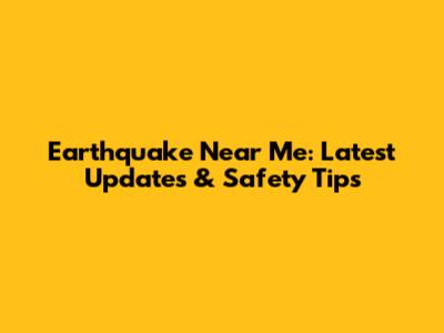 Earthquake Near Me: Latest Updates & Safety Tips