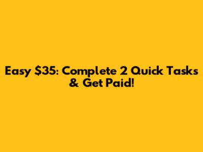 Easy $35: Complete 2 Quick Tasks & Get Paid!